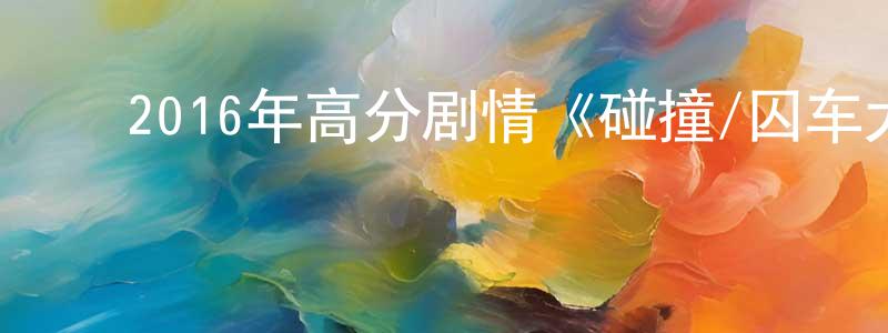 柴晓杰的动漫综艺大全,2016年高分剧情《碰撞/囚车大风暴》BD中字迅雷下载_电影天堂